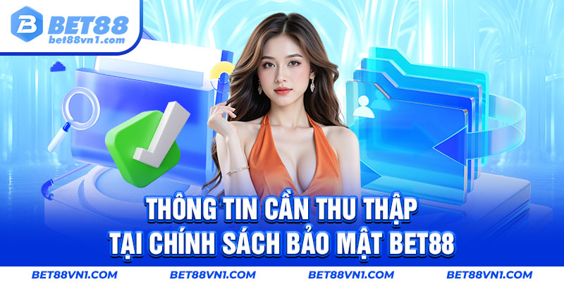 Các thông tin cần thu  tại chính sách bảo mật BET88