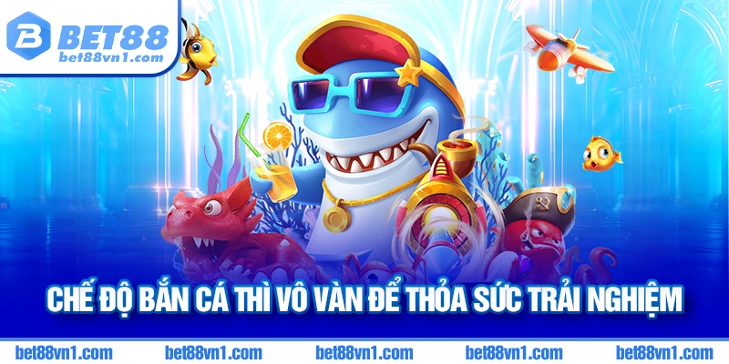 Nhiều chế độ Bắn cá Bet88 cho anh em thỏa sức lựa chọn