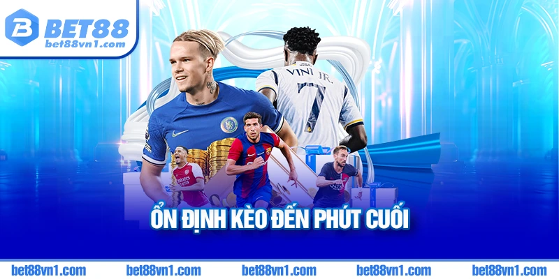Kèo ồn định ít khi bị điều chỉnh ở phút cuối