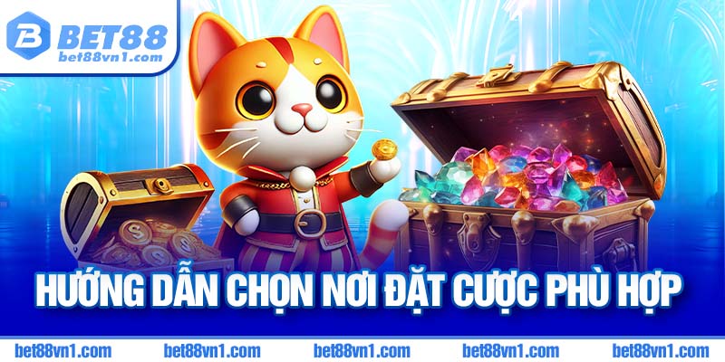 Hướng dẫn chọn nơi đặt cược phù hợp
