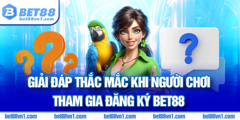 Giải đáp thắc mắc tại Đăng ký BET88