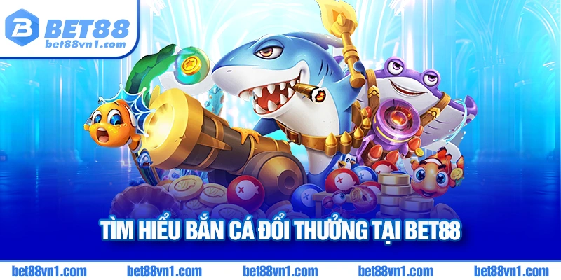 Bắn cá đổi thưởng BET88